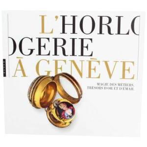 L'Horlogerie À Genève; Magie Des Métiers, Trésors D'or Et D;émail - HorologyBooks.com